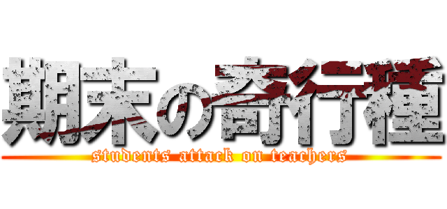 期末の奇行種 (students attack on teachers)