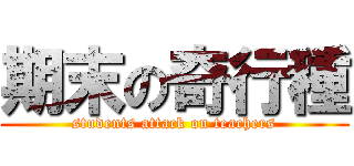 期末の奇行種 (students attack on teachers)