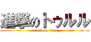 進撃のトゥルル (attack on titan)
