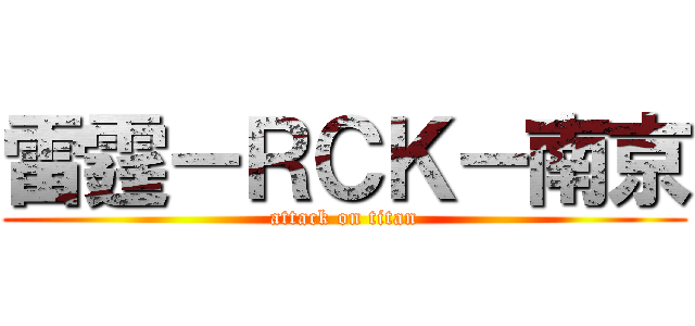 雷霆－ＲＣＫ－南京 (attack on titan)
