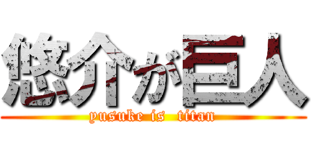 悠介が巨人 (yusuke is  titan)