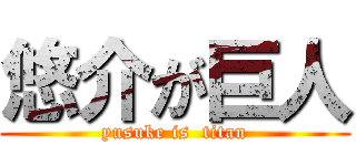 悠介が巨人 (yusuke is  titan)