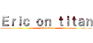 Ｅｒｉｃ ｏｎ ｔｉｔａｎ (Felicidades)