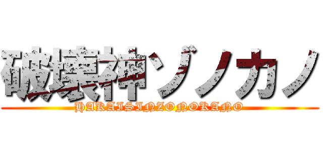 破壊神ゾノカノ (HAKAISINZONOKANO)