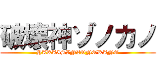 破壊神ゾノカノ (HAKAISINZONOKANO)