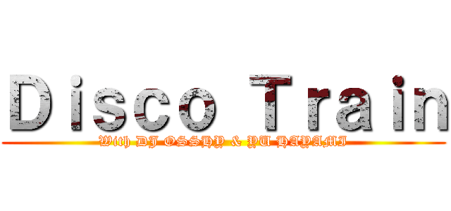 Ｄｉｓｃｏ Ｔｒａｉｎ (With DJ OSSHY & YU HAYAMI)