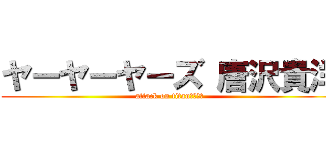 ヤーヤーヤーズ 唐沢貴洋 (attack on titan　　　　)