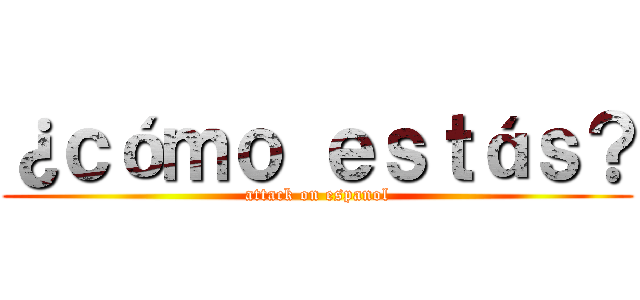 ¿ｃóｍｏ ｅｓｔáｓ？ (attack on espanol)