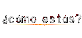 ¿ｃóｍｏ ｅｓｔáｓ？ (attack on espanol)