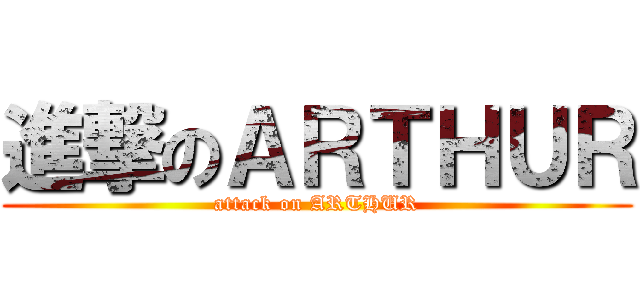 進撃のＡＲＴＨＵＲ (attack on ARTHUR)