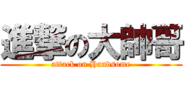 進撃の大帥哥 (attack on Handsome)