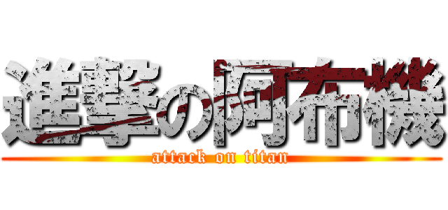 進撃の阿布機 (attack on titan)