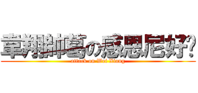 韋翔帥葛の感恩尼好瘦 (attack on Wei Xiang)