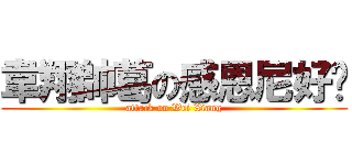 韋翔帥葛の感恩尼好瘦 (attack on Wei Xiang)