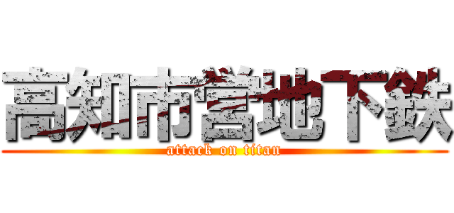 高知市営地下鉄 (attack on titan)