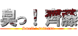 臭っ！ 齊藤 (Smell ! saitotsu)