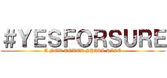 ＃ＹＥＳＦＯＲＳＵＲＥ (A NEW TOWER SHALL RISE)