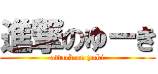 進撃のゆーき (attack on yuki)