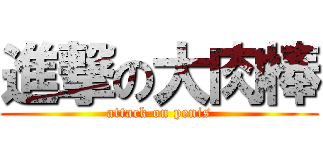 進撃の大肉棒 (attack on penis)