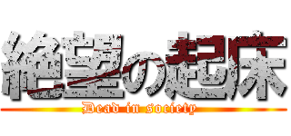 絶望の起床 (Dead in society )