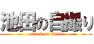 池田の自撮り (attack on ikeda)