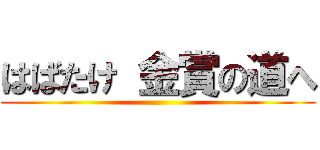 はばたけ 金賞の道へ ()