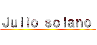 Ｊｕｌｉｏ ｓｏｌａｎｏ  ()