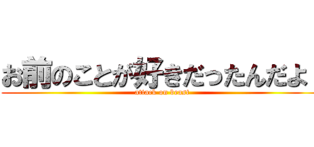 お前のことが好きだったんだよ！ (attack on beast)