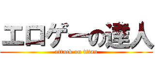 エロゲーの達人 (attack on titan)