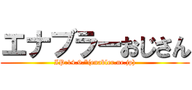 エナブラーおじさん (IP:14.9.*(enabler.ne.jp))