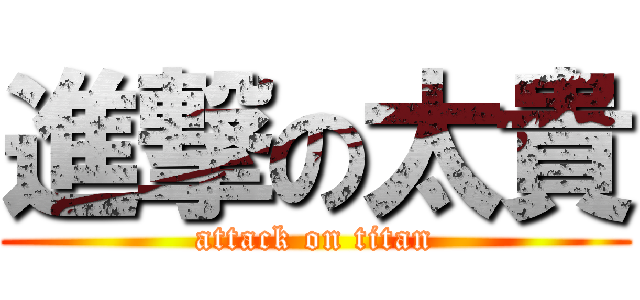 進撃の太貴 (attack on titan)