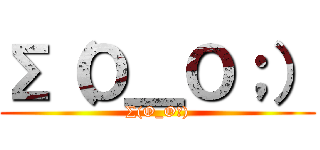 ∑（Ｏ＿Ｏ；） (∑(O_O；))