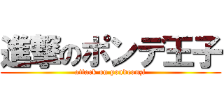 進撃のポンデ王子 (attack on pondeouzi)