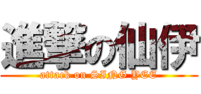 進撃の仙伊 (attack on SING YEE)