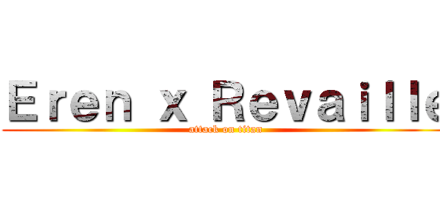 Ｅｒｅｎ ｘ Ｒｅｖａｉｌｌｅ (attack on titan)