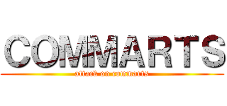 ＣＯＭＭＡＲＴＳ (attack on commarts)