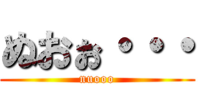 ぬおぉ・・・ (nuooo)