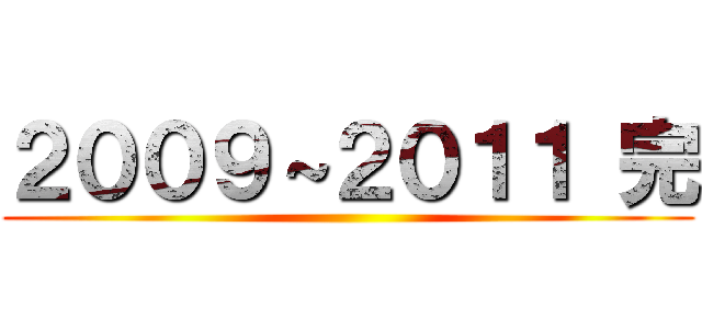 ２００９～２０１１ 完 ()