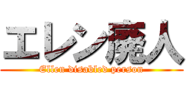 エレン廃人 (Ellen disabled person)