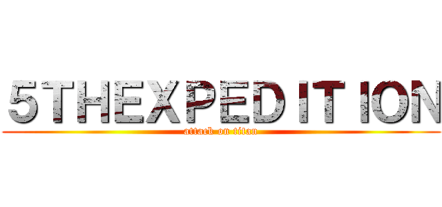 ５ＴＨＥＸＰＥＤＩＴＩＯＮ (attack on titan)
