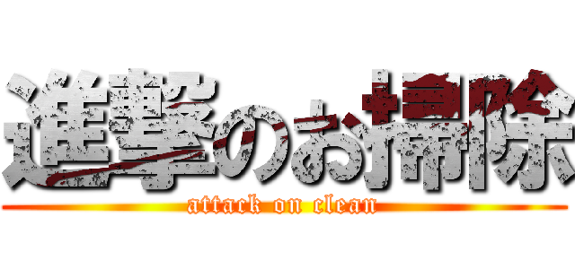 進撃のお掃除 (attack on clean)