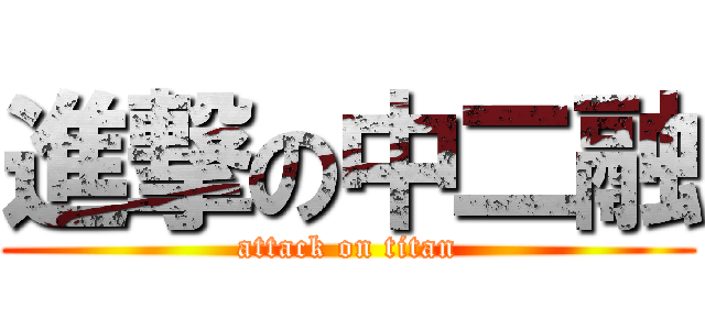進撃の中二融 (attack on titan)