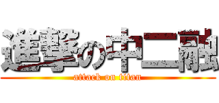 進撃の中二融 (attack on titan)