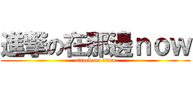 進撃の在那邊ｎｏｗ (attack on titan)