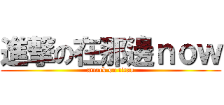 進撃の在那邊ｎｏｗ (attack on titan)