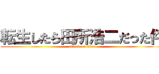 転生したら田所浩二だった件 (attack on titan)
