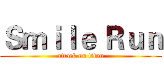 Ｓｍｉｌｅ Ｒｕｎ (attack on titan)