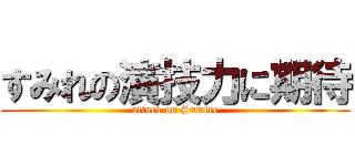 すみれの演技力に期待 (attack on Sumire)