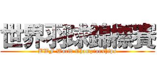 世界羽球錦標賽 (BWF World Championships)