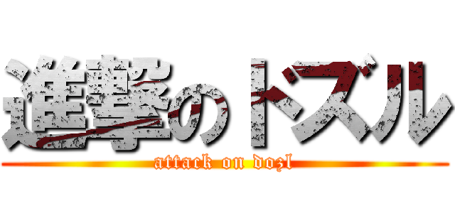 進撃のドズル (attack on dozl)